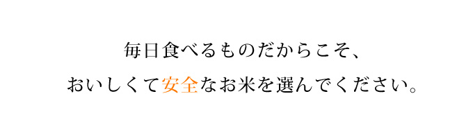 毎日食べるものだからこそおいしくて安全なお米を選んでください