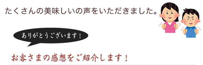 お客様の感想をご紹介します！