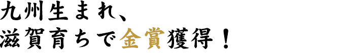 九州生まれ、滋賀育ちで金賞獲得