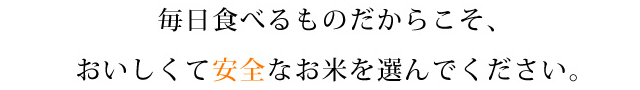 毎日食べるものだからこそおいしくて安全なお米を選んでください